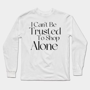 I Can't Be Trusted To Shop Alone. Funny Gift For Those That Love To Shop. Gift for Christmas. Black Long Sleeve T-Shirt